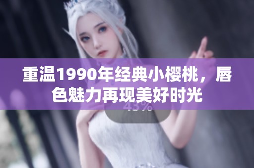 重温1990年经典小樱桃，唇色魅力再现美好时光