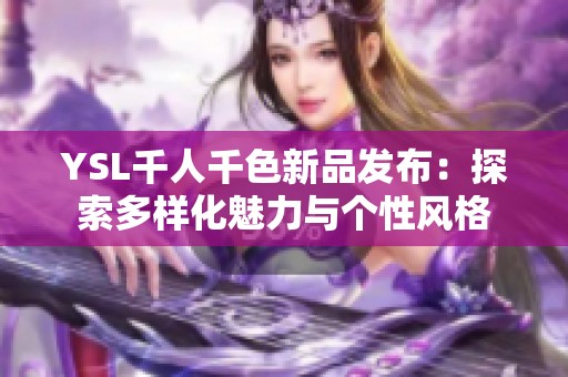 YSL千人千色新品发布：探索多样化魅力与个性风格