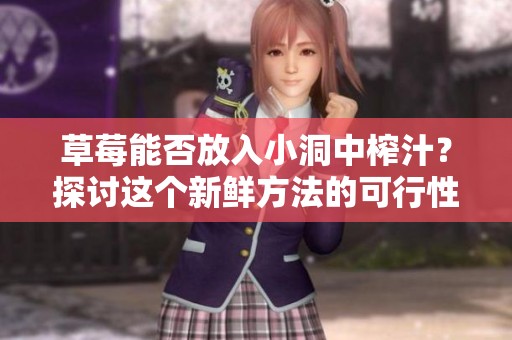 草莓能否放入小洞中榨汁？探讨这个新鲜方法的可行性