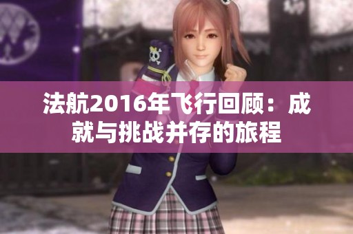 法航2016年飞行回顾：成就与挑战并存的旅程
