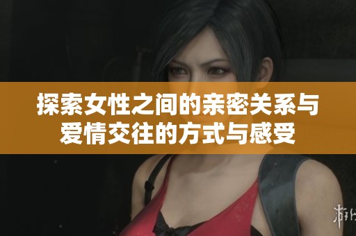 探索女性之间的亲密关系与爱情交往的方式与感受