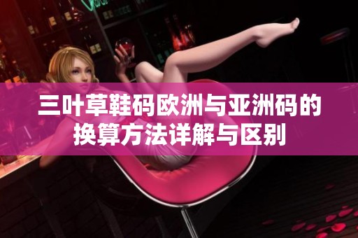 三叶草鞋码欧洲与亚洲码的换算方法详解与区别