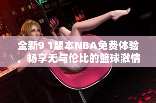 全新9 1版本NBA免费体验，畅享无与伦比的篮球激情
