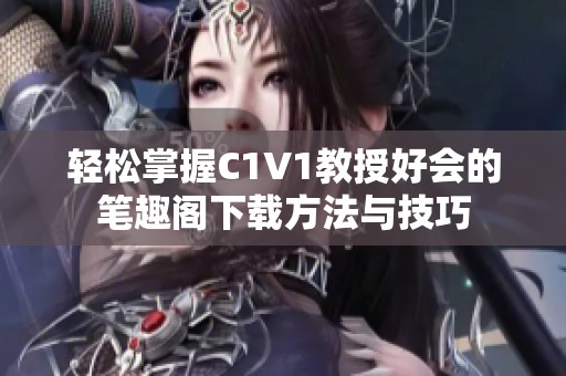 轻松掌握C1V1教授好会的笔趣阁下载方法与技巧