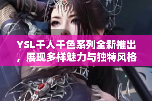 YSL千人千色系列全新推出，展现多样魅力与独特风格