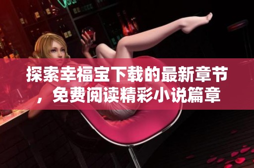 探索幸福宝下载的最新章节，免费阅读精彩小说篇章