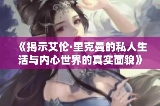《揭示艾伦·里克曼的私人生活与内心世界的真实面貌》