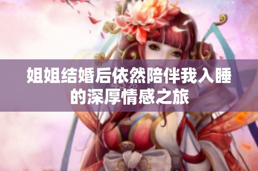姐姐结婚后依然陪伴我入睡的深厚情感之旅