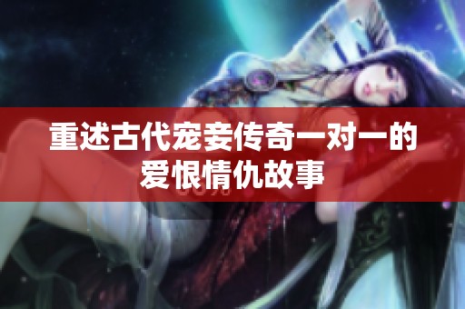 重述古代宠妾传奇一对一的爱恨情仇故事