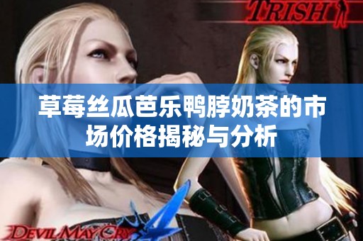 草莓丝瓜芭乐鸭脖奶茶的市场价格揭秘与分析
