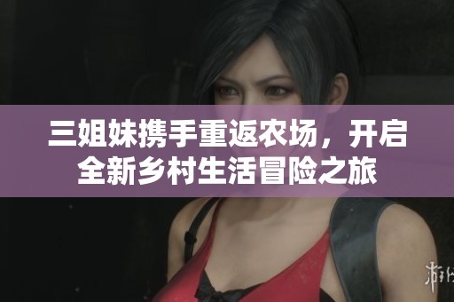 三姐妹携手重返农场，开启全新乡村生活冒险之旅