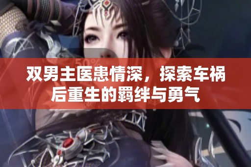 双男主医患情深，探索车祸后重生的羁绊与勇气