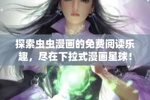 探索虫虫漫画的免费阅读乐趣，尽在下拉式漫画星球！