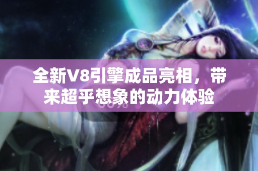 全新V8引擎成品亮相，带来超乎想象的动力体验