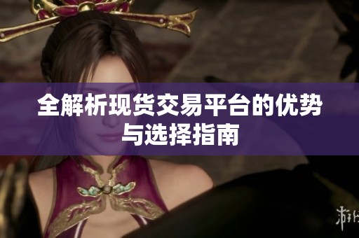 全解析现货交易平台的优势与选择指南