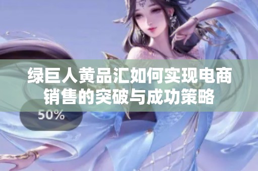 绿巨人黄品汇如何实现电商销售的突破与成功策略