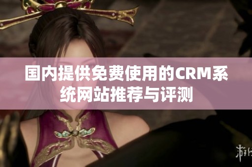 国内提供免费使用的CRM系统网站推荐与评测
