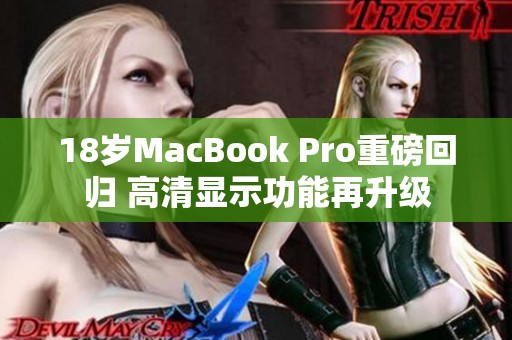 18岁MacBook Pro重磅回归 高清显示功能再升级