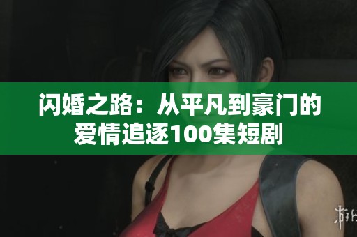 闪婚之路：从平凡到豪门的爱情追逐100集短剧