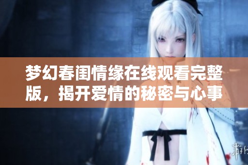 梦幻春闺情缘在线观看完整版，揭开爱情的秘密与心事