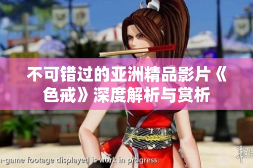 不可错过的亚洲精品影片《色戒》深度解析与赏析
