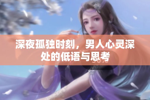 深夜孤独时刻，男人心灵深处的低语与思考