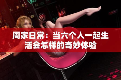 周家日常：当六个人一起生活会怎样的奇妙体验