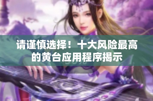 请谨慎选择！十大风险最高的黄台应用程序揭示