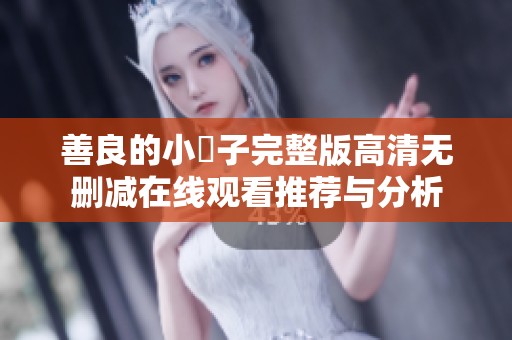 善良的小峓子完整版高清无删减在线观看推荐与分析