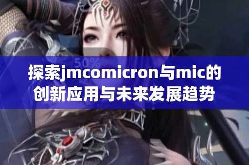 探索jmcomicron与mic的创新应用与未来发展趋势