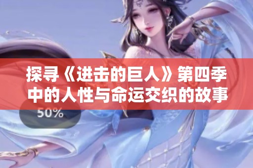 探寻《进击的巨人》第四季中的人性与命运交织的故事