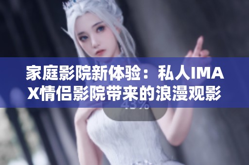 家庭影院新体验：私人IMAX情侣影院带来的浪漫观影之旅