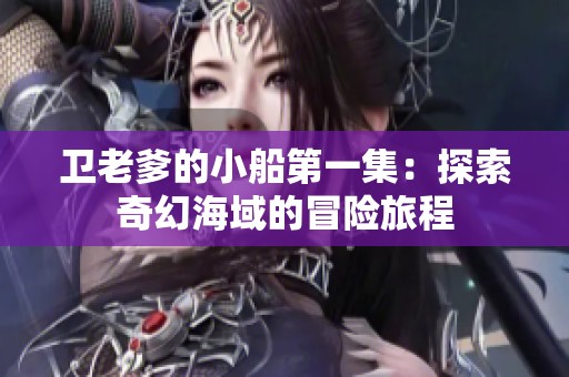 卫老爹的小船第一集：探索奇幻海域的冒险旅程