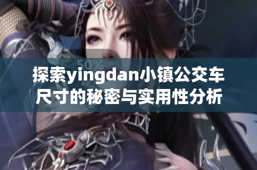 探索yingdan小镇公交车尺寸的秘密与实用性分析