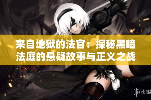 来自地狱的法官：探秘黑暗法庭的悬疑故事与正义之战