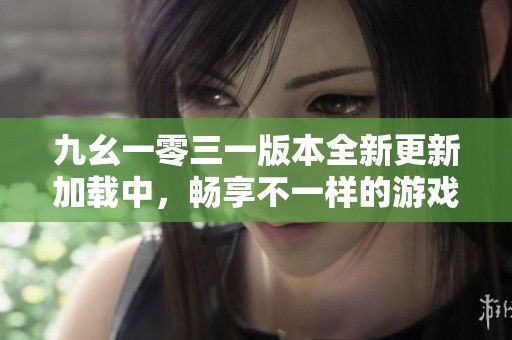 九幺一零三一版本全新更新加载中，畅享不一样的游戏体验