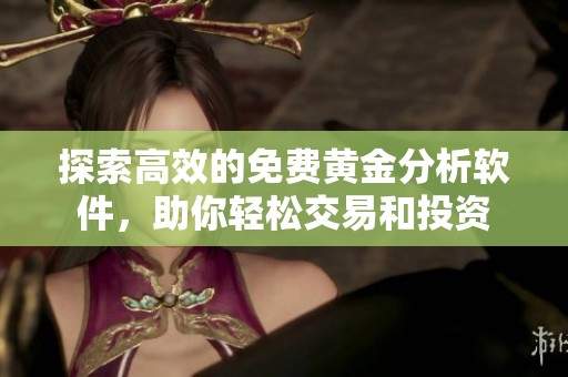 探索高效的免费黄金分析软件，助你轻松交易和投资