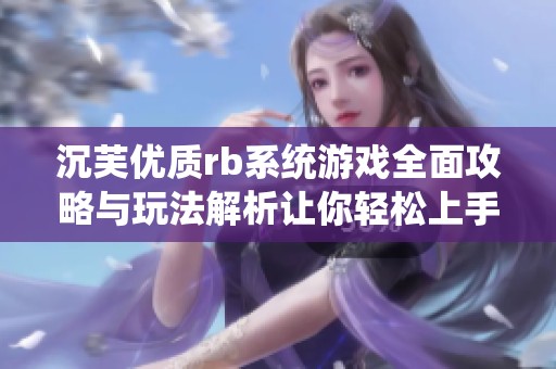 沉芙优质rb系统游戏全面攻略与玩法解析让你轻松上手