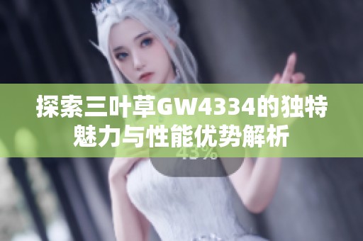 探索三叶草GW4334的独特魅力与性能优势解析