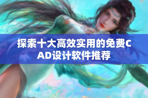 探索十大高效实用的免费CAD设计软件推荐