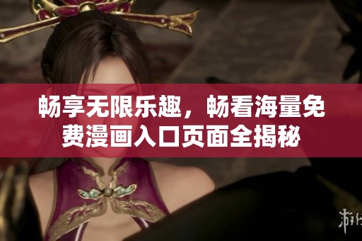 畅享无限乐趣，畅看海量免费漫画入口页面全揭秘