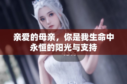 亲爱的母亲，你是我生命中永恒的阳光与支持