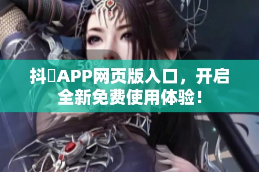 抖抈APP网页版入口，开启全新免费使用体验！