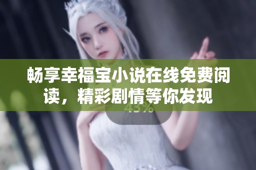 畅享幸福宝小说在线免费阅读，精彩剧情等你发现