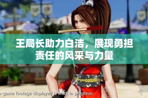 王局长助力白洁，展现勇担责任的风采与力量