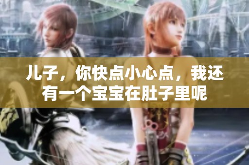 儿子，你快点小心点，我还有一个宝宝在肚子里呢