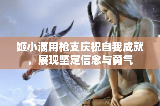 姬小满用枪支庆祝自我成就，展现坚定信念与勇气