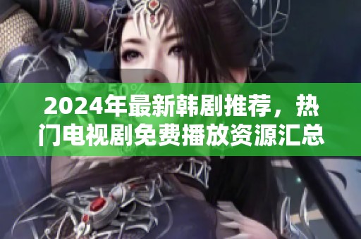 2024年最新韩剧推荐，热门电视剧免费播放资源汇总