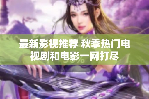 最新影视推荐 秋季热门电视剧和电影一网打尽