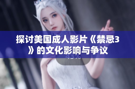 探讨美国成人影片《禁忌3》的文化影响与争议